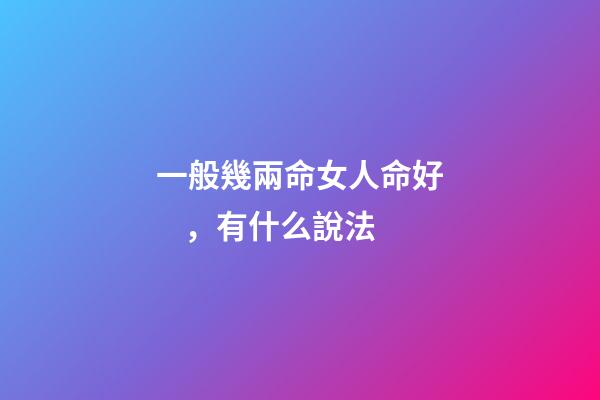 一般幾兩命女人命好，有什么說法